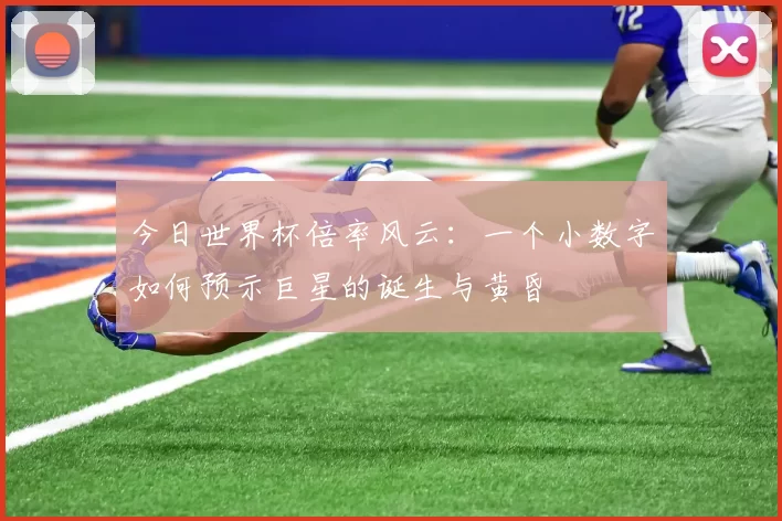 今日世界杯倍率风云：一个小数字如何预示巨星的诞生与黄昏
