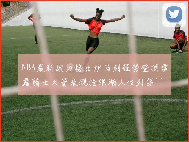 NBA最新战力榜出炉马刺强势登顶雷霆骑士火箭表现抢眼湖人位列第11