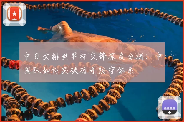 中日女排世界杯交锋深度分析:中国队如何突破对手防守体系