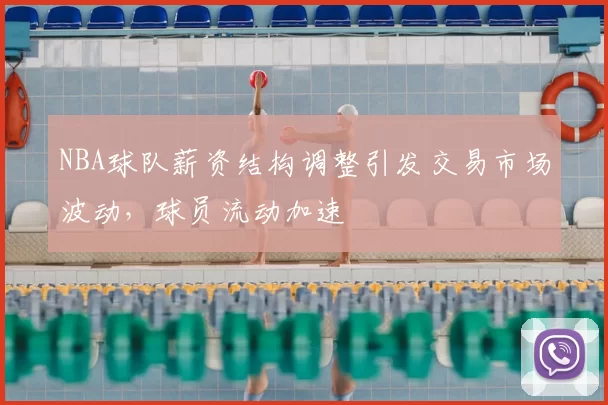 NBA球队薪资结构调整引发交易市场波动，球员流动加速
