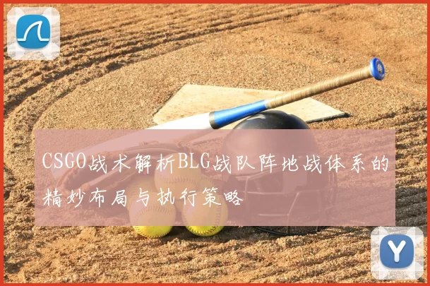 CSGO战术解析BLG战队阵地战体系的精妙布局与执行策略