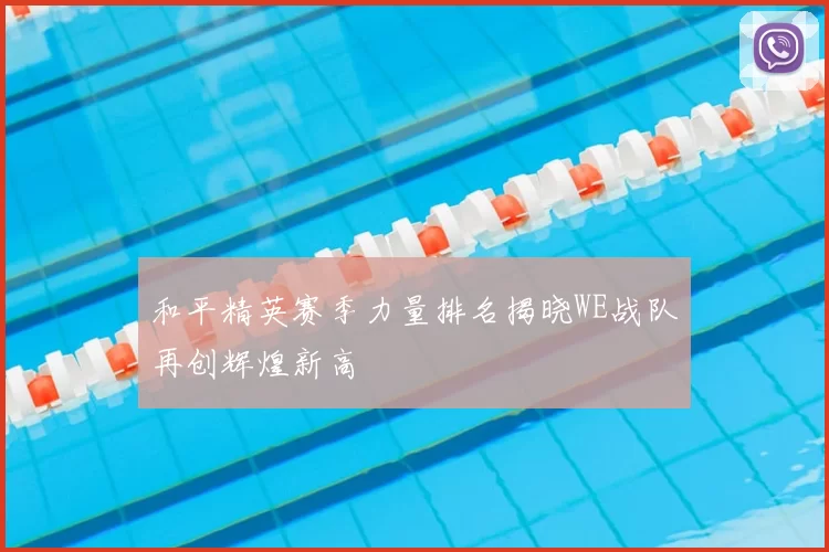 和平精英赛季力量排名揭晓WE战队再创辉煌新高