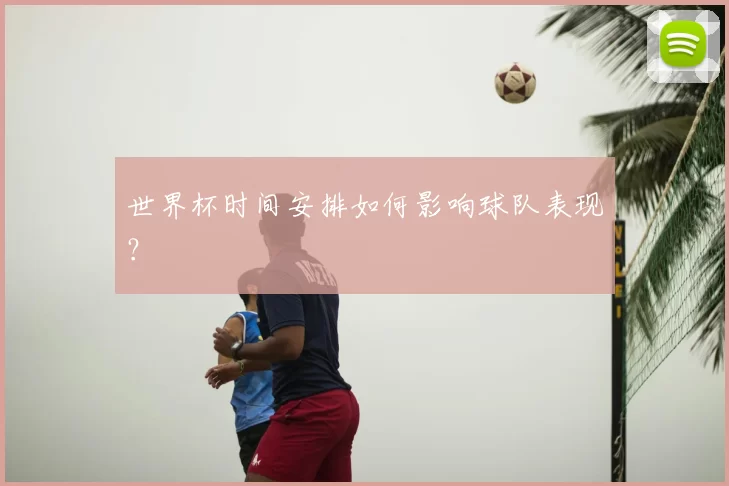 世界杯时间安排如何影响球队表现？