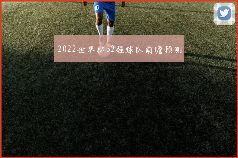 2022世界杯32强球队前瞻预测