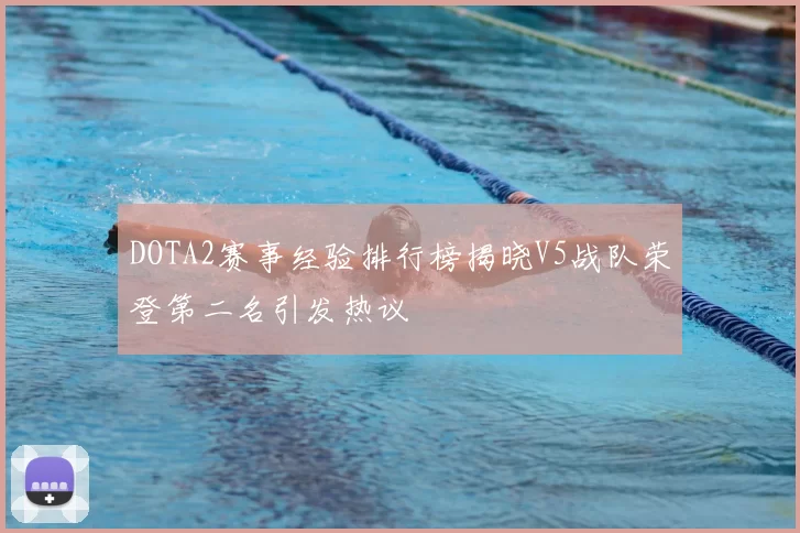 DOTA2赛事经验排行榜揭晓V5战队荣登第二名引发热议