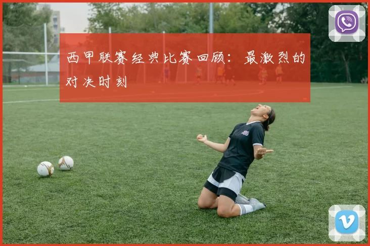 西甲联赛经典比赛回顾：最激烈的对决时刻