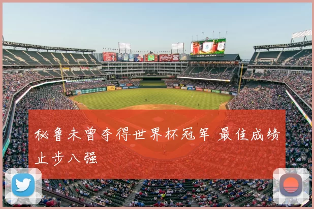 秘鲁未曾夺得世界杯冠军 最佳成绩止步八强
