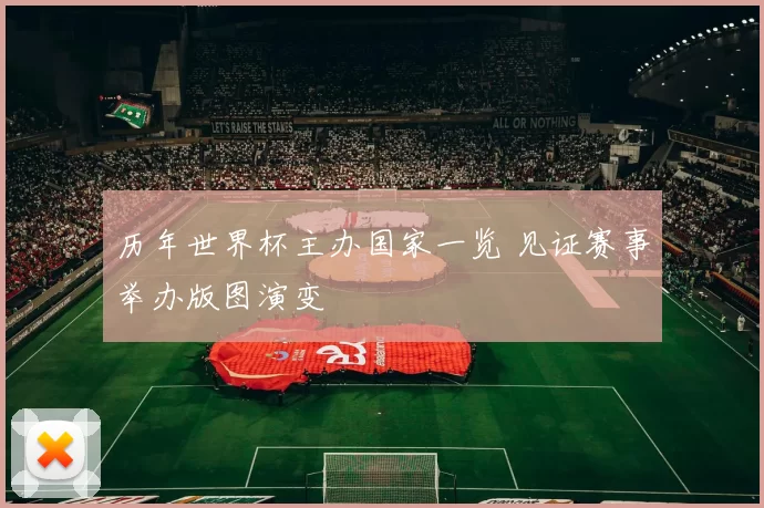 历年世界杯主办国家一览 见证赛事举办版图演变