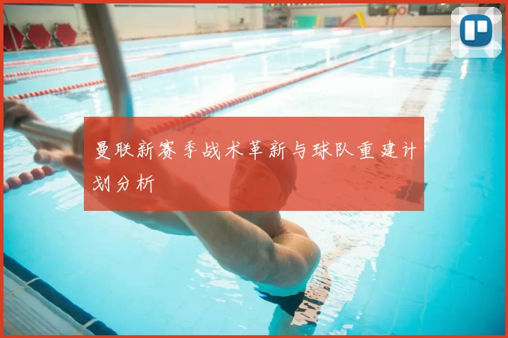 曼联新赛季战术革新与球队重建计划分析