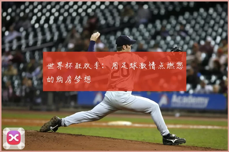 世界杯狂欢季：用足球激情点燃您的购房梦想