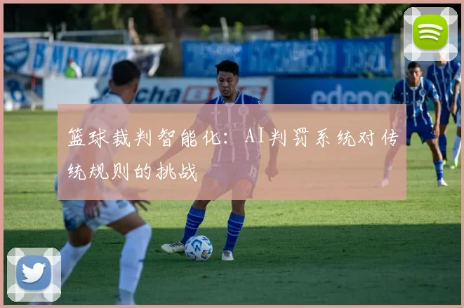篮球裁判智能化：AI判罚系统对传统规则的挑战