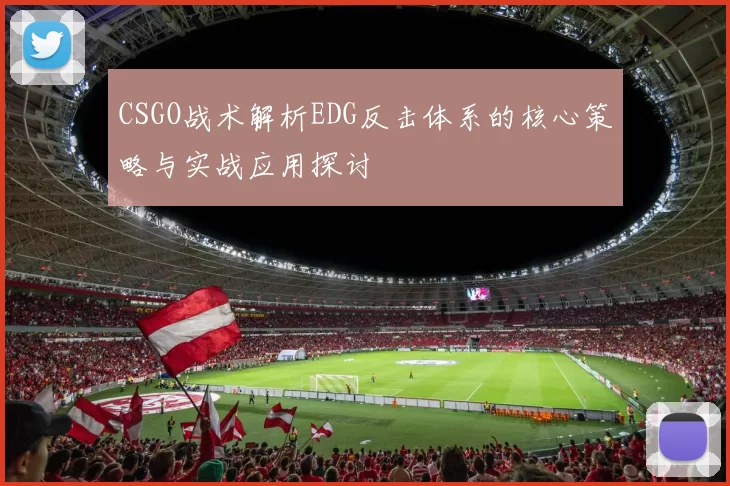 CSGO战术解析EDG反击体系的核心策略与实战应用探讨