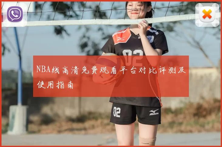 NBA线高清免费观看平台对比评测及使用指南