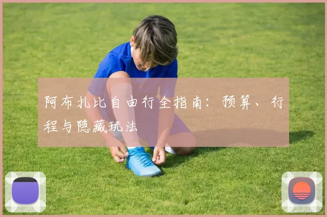 阿布扎比自由行全指南：预算、行程与隐藏玩法
