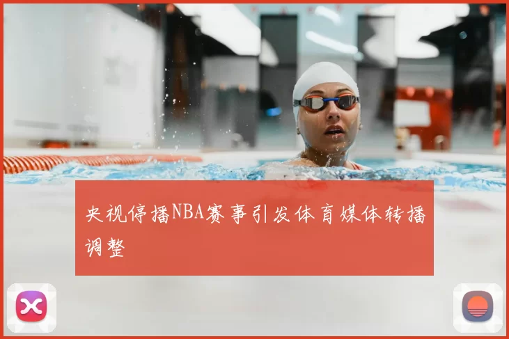 央视停播NBA赛事引发体育媒体转播调整