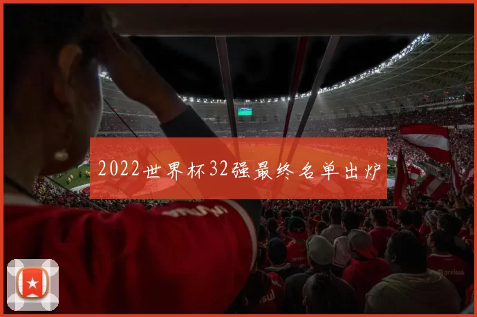 2022世界杯32强最终名单出炉